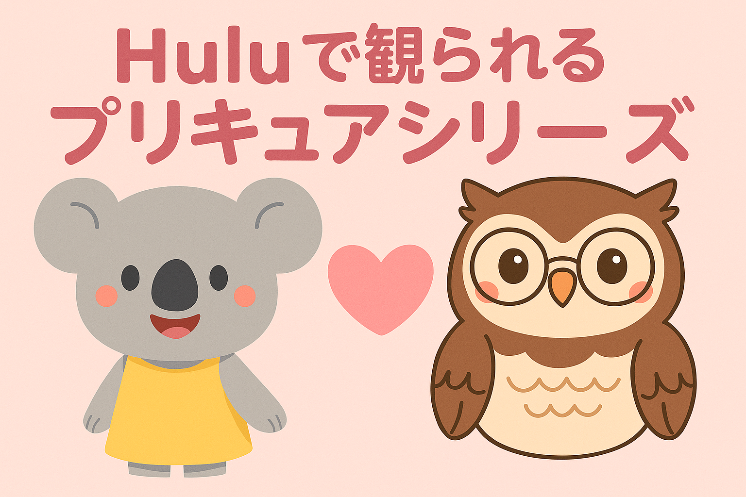 【2025年最新版】Huluで観られるプリキュアシリーズ｜最新配信情報と女の子向けアニメまとめ