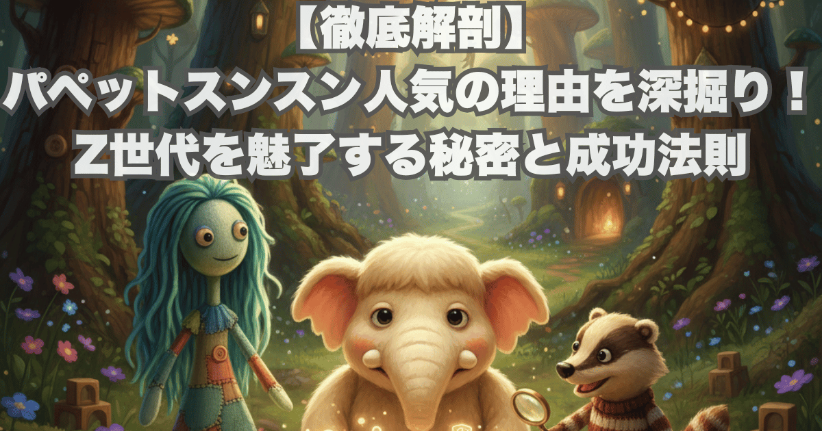 【徹底解剖】パペットスンスン人気の理由を深掘り！Z世代を魅了する秘密と成功法則