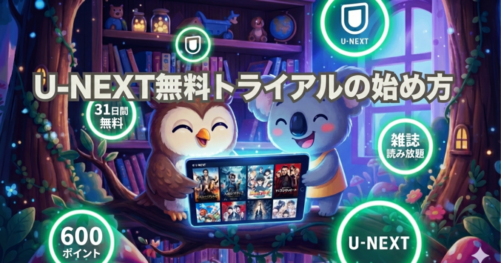 U-NEXT無料トライアル 31日間無料＋600ポイントの始め方・解約方法を解説